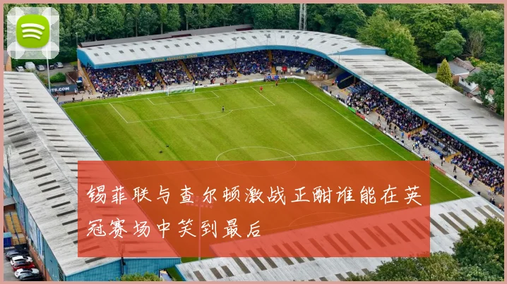 锡菲联与查尔顿激战正酣谁能在英冠赛场中笑到最后