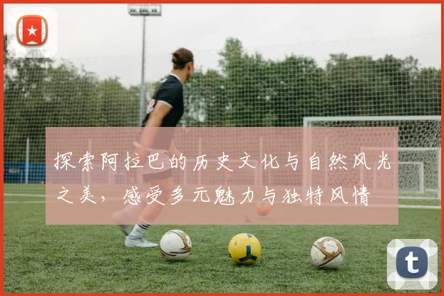 探索阿拉巴的历史文化与自然风光之美，感受多元魅力与独特风情