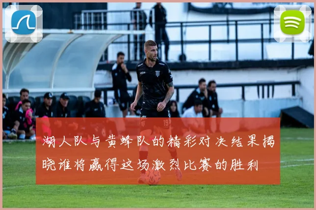 湖人队与黄蜂队的精彩对决结果揭晓谁将赢得这场激烈比赛的胜利