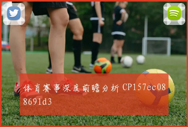 体育赛事深度前瞻分析 CP157ec088691d3