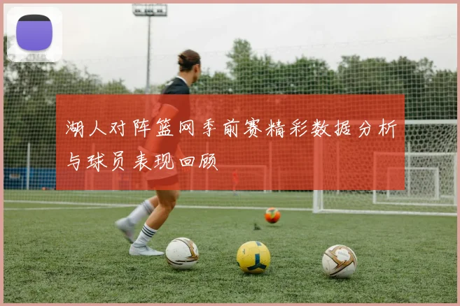 湖人对阵篮网季前赛精彩数据分析与球员表现回顾