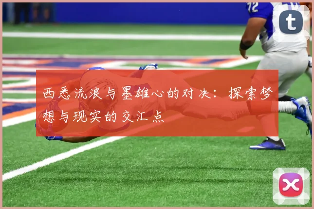 西悉流浪与墨雄心的对决：探索梦想与现实的交汇点