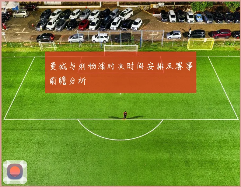 曼城与利物浦对决时间安排及赛事前瞻分析
