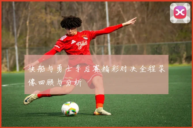 快船与勇士季后赛精彩对决全程录像回顾与分析