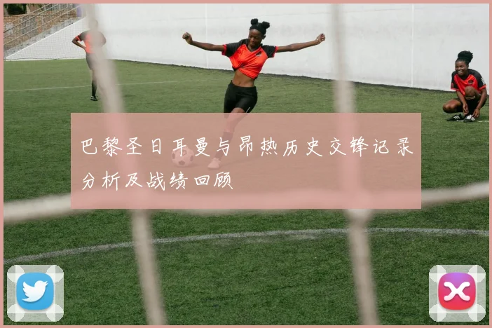 巴黎圣日耳曼与昂热历史交锋记录分析及战绩回顾