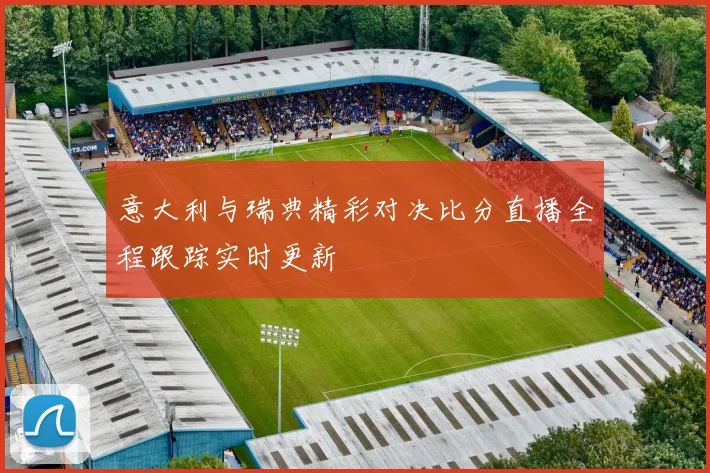 意大利与瑞典精彩对决比分直播全程跟踪实时更新