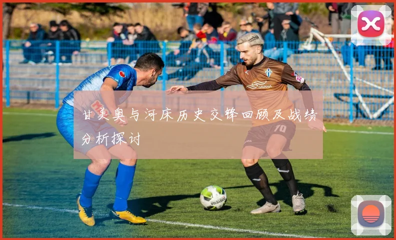 甘美奥与河床历史交锋回顾及战绩分析探讨