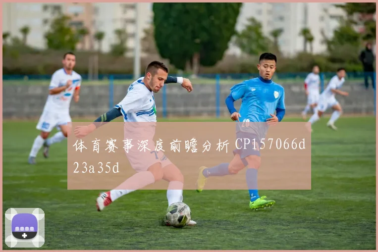 体育赛事深度前瞻分析 CP157066d23a35d