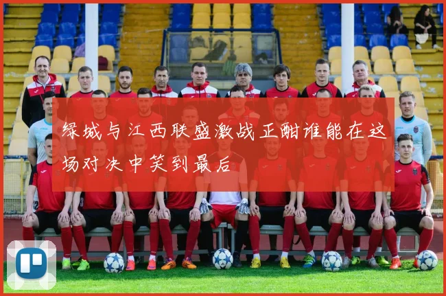 绿城与江西联盛激战正酣谁能在这场对决中笑到最后