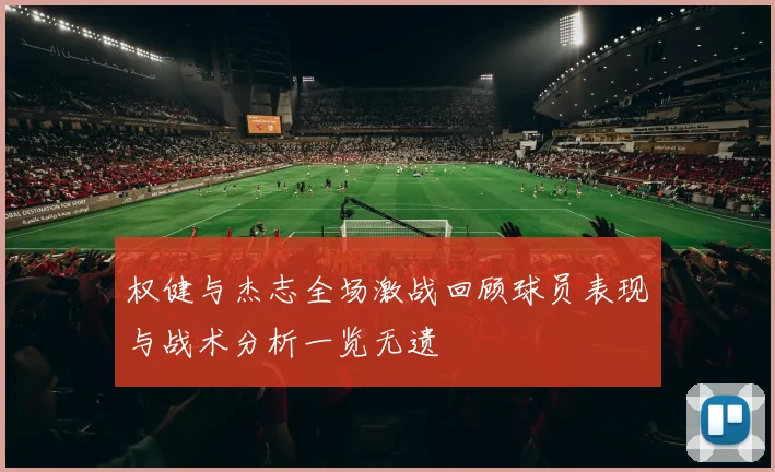 权健与杰志全场激战回顾球员表现与战术分析一览无遗