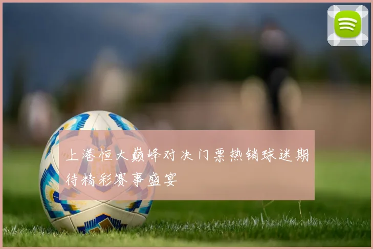 上港恒大巅峰对决门票热销球迷期待精彩赛事盛宴