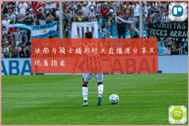 快船与骑士精彩对决直播源分享及观看指南