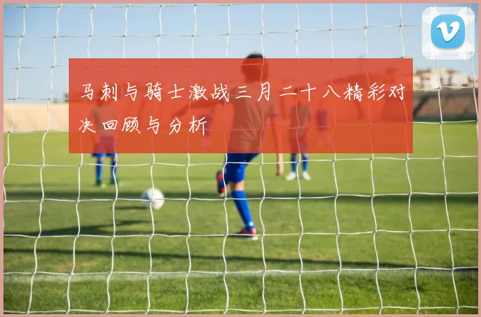 马刺与骑士激战三月二十八精彩对决回顾与分析