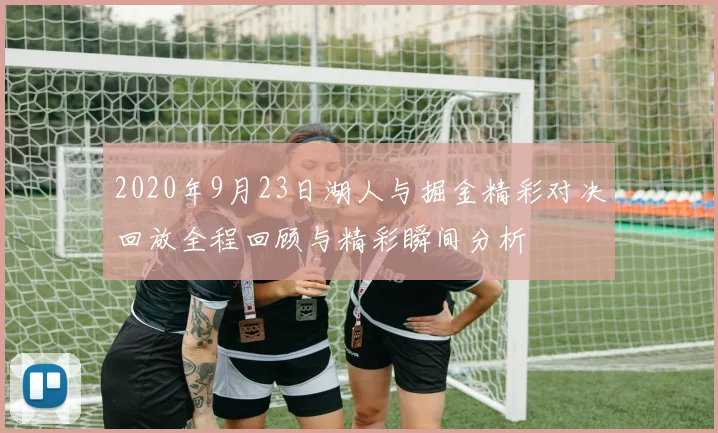 2020年9月23日湖人与掘金精彩对决回放全程回顾与精彩瞬间分析