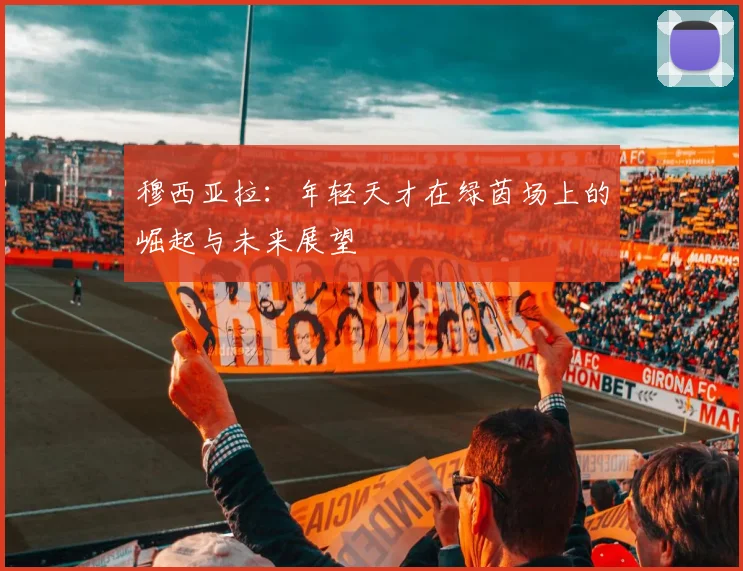 穆西亚拉：年轻天才在绿茵场上的崛起与未来展望