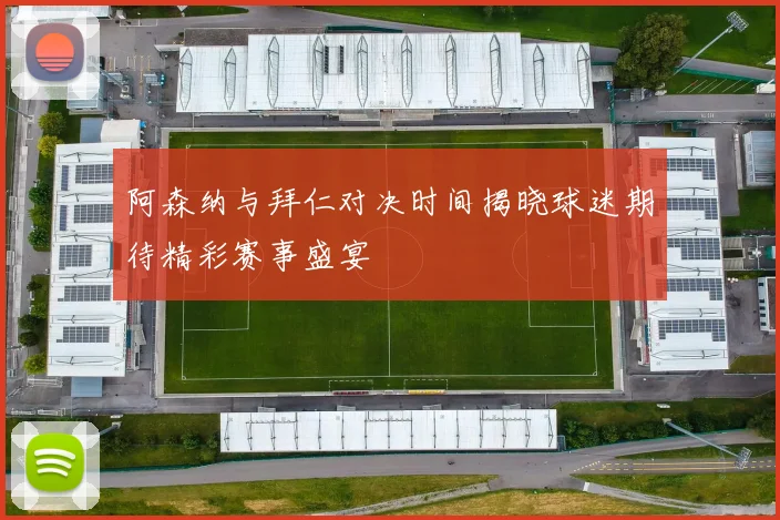 阿森纳与拜仁对决时间揭晓球迷期待精彩赛事盛宴
