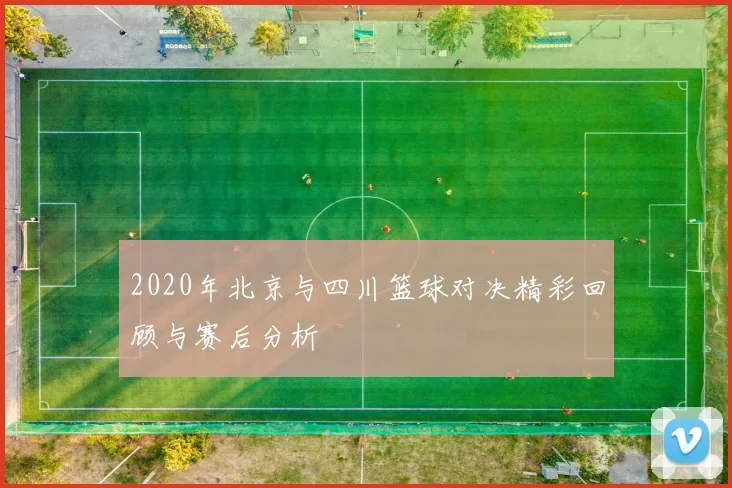 2020年北京与四川篮球对决精彩回顾与赛后分析