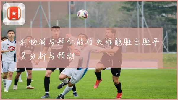 利物浦与拜仁的对决谁能胜出胜平负分析与预测