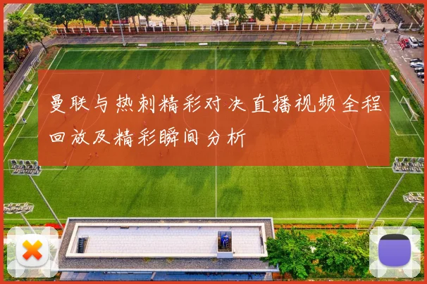 曼联与热刺精彩对决直播视频全程回放及精彩瞬间分析