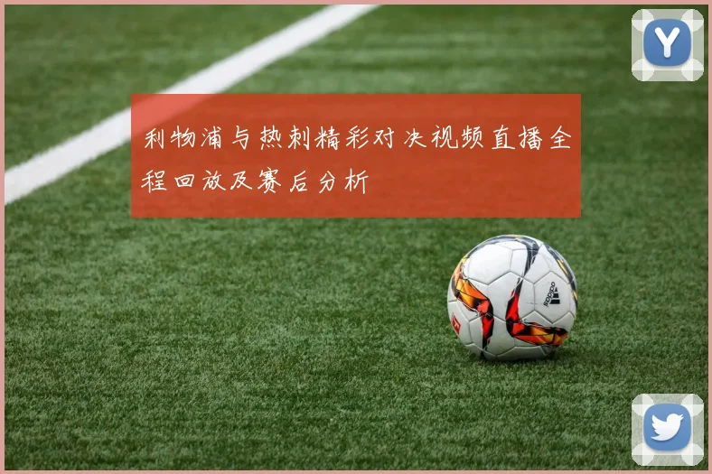 利物浦与热刺精彩对决视频直播全程回放及赛后分析