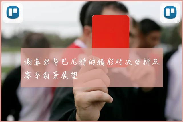 谢菲尔与巴尼特的精彩对决分析及赛季前景展望